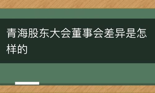 青海股东大会董事会差异是怎样的