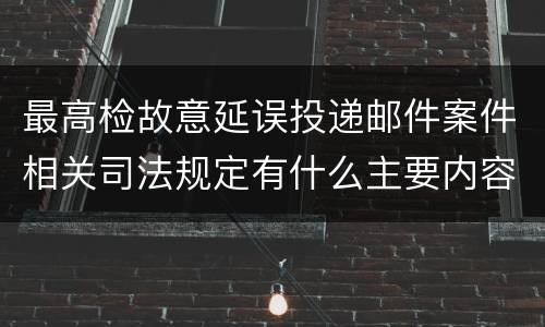 最高检故意延误投递邮件案件相关司法规定有什么主要内容