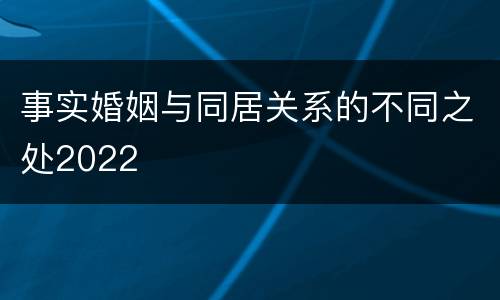 事实婚姻与同居关系的不同之处2022