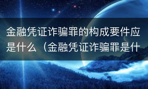 金融凭证诈骗罪的构成要件应是什么（金融凭证诈骗罪是什么意思）