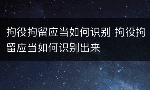 拘役拘留应当如何识别 拘役拘留应当如何识别出来