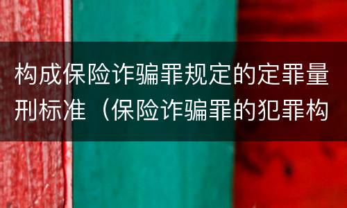 构成保险诈骗罪规定的定罪量刑标准（保险诈骗罪的犯罪构成）