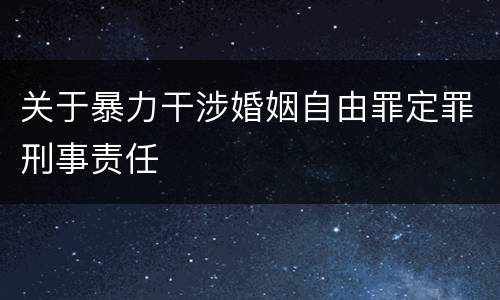 关于暴力干涉婚姻自由罪定罪刑事责任