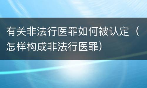 有关非法行医罪如何被认定（怎样构成非法行医罪）