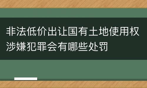 非法低价出让国有土地使用权涉嫌犯罪会有哪些处罚