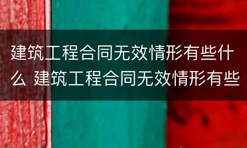 建筑工程合同无效情形有些什么 建筑工程合同无效情形有些什么规定