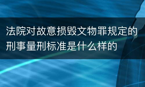 法院对故意损毁文物罪规定的刑事量刑标准是什么样的