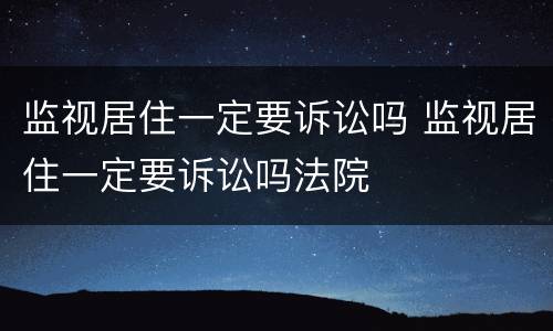 监视居住一定要诉讼吗 监视居住一定要诉讼吗法院