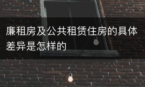 廉租房及公共租赁住房的具体差异是怎样的