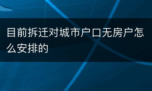 目前拆迁对城市户口无房户怎么安排的