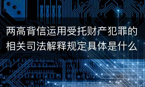 两高背信运用受托财产犯罪的相关司法解释规定具体是什么内容