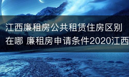 江西廉租房公共租赁住房区别在哪 廉租房申请条件2020江西