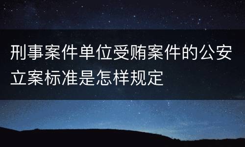 刑事案件单位受贿案件的公安立案标准是怎样规定