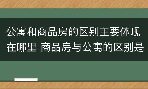 公寓和商品房的区别主要体现在哪里 商品房与公寓的区别是什么