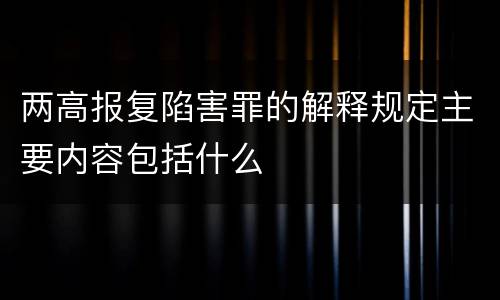 两高报复陷害罪的解释规定主要内容包括什么