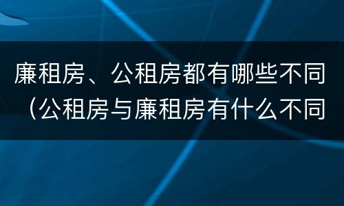 廉租房、公租房都有哪些不同（公租房与廉租房有什么不同）