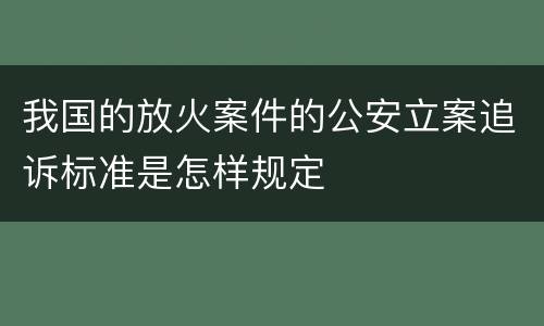 我国的放火案件的公安立案追诉标准是怎样规定