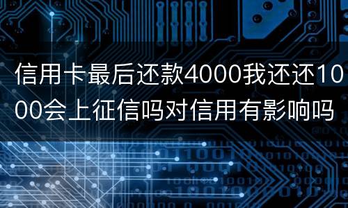 信用卡最后还款4000我还还1000会上征信吗对信用有影响吗