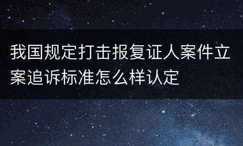 我国规定打击报复证人案件立案追诉标准怎么样认定