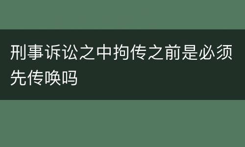 刑事诉讼之中拘传之前是必须先传唤吗