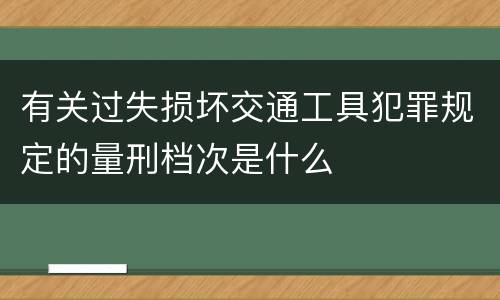 有关过失损坏交通工具犯罪规定的量刑档次是什么