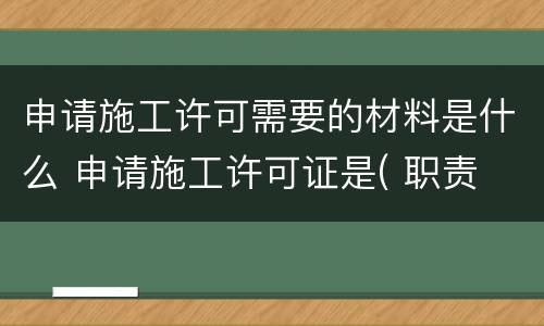 申请施工许可需要的材料是什么 申请施工许可证是( 职责