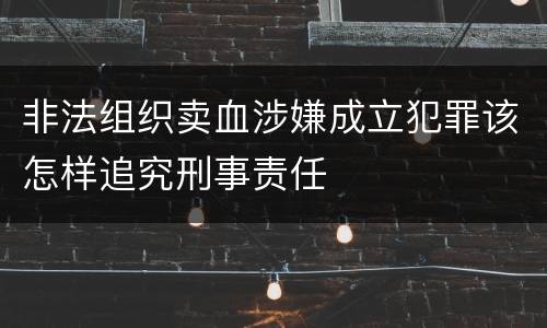 非法组织卖血涉嫌成立犯罪该怎样追究刑事责任