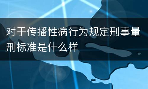 对于传播性病行为规定刑事量刑标准是什么样