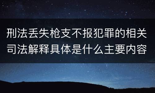 刑法丢失枪支不报犯罪的相关司法解释具体是什么主要内容