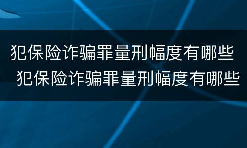 犯保险诈骗罪量刑幅度有哪些 犯保险诈骗罪量刑幅度有哪些规定