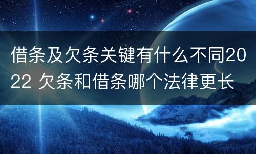 借条及欠条关键有什么不同2022 欠条和借条哪个法律更长