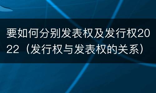 要如何分别发表权及发行权2022（发行权与发表权的关系）