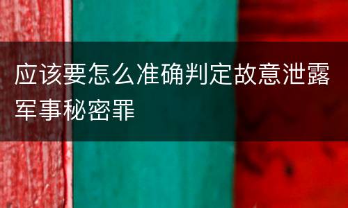 应该要怎么准确判定故意泄露军事秘密罪