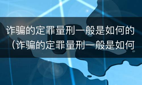 诈骗的定罪量刑一般是如何的（诈骗的定罪量刑一般是如何的判决）