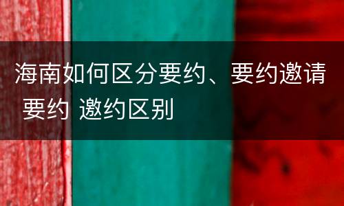 海南如何区分要约、要约邀请 要约 邀约区别