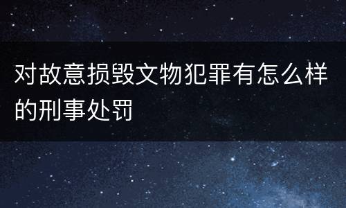 对故意损毁文物犯罪有怎么样的刑事处罚