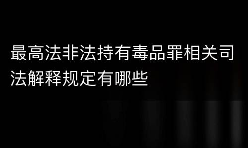 最高法非法持有毒品罪相关司法解释规定有哪些