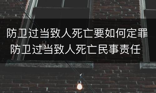 防卫过当致人死亡要如何定罪 防卫过当致人死亡民事责任