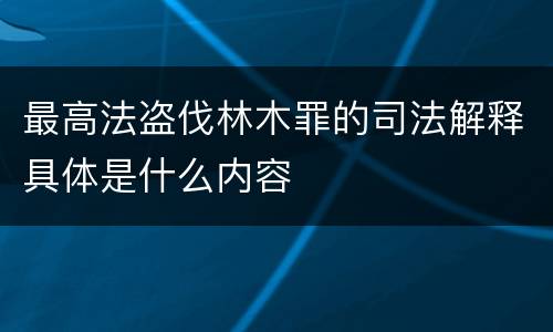 最高法盗伐林木罪的司法解释具体是什么内容