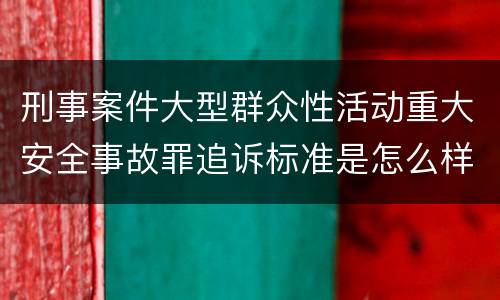 刑事案件大型群众性活动重大安全事故罪追诉标准是怎么样规定