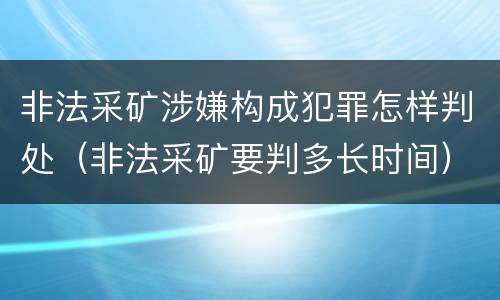 非法采矿涉嫌构成犯罪怎样判处（非法采矿要判多长时间）