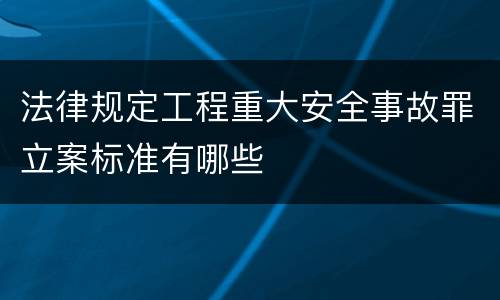 法律规定工程重大安全事故罪立案标准有哪些