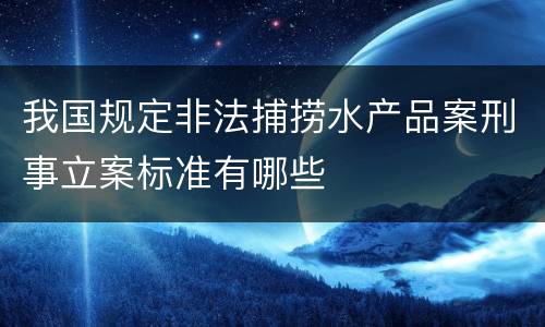 我国规定非法捕捞水产品案刑事立案标准有哪些