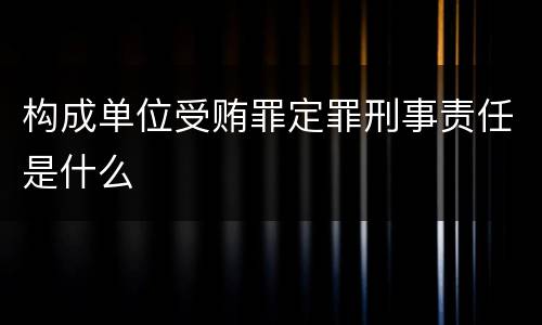 构成单位受贿罪定罪刑事责任是什么