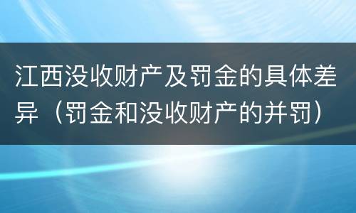 江西没收财产及罚金的具体差异（罚金和没收财产的并罚）