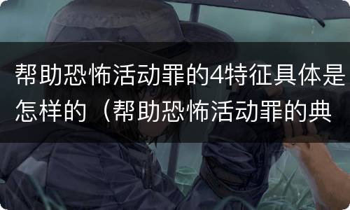 帮助恐怖活动罪的4特征具体是怎样的（帮助恐怖活动罪的典型案例）