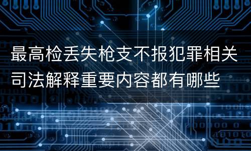 最高检丢失枪支不报犯罪相关司法解释重要内容都有哪些