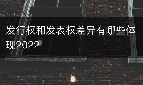 发行权和发表权差异有哪些体现2022