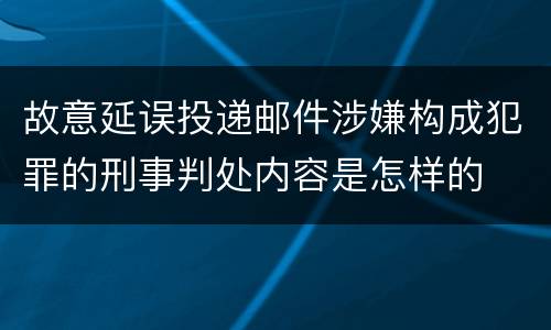 故意延误投递邮件涉嫌构成犯罪的刑事判处内容是怎样的