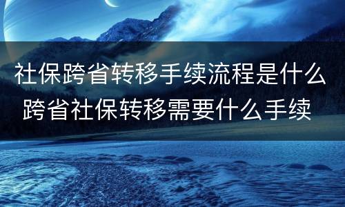 社保跨省转移手续流程是什么 跨省社保转移需要什么手续